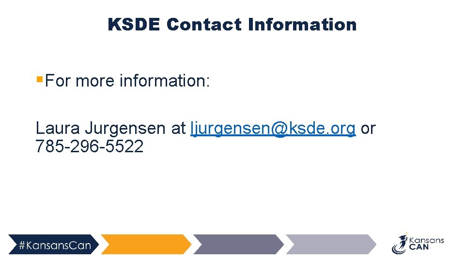 KSDE Contact Information §For more information: Laura Jurgensen at ljurgensen@ksde. org or 785 -296