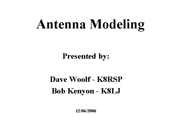 Antenna Modeling Presented by: Dave Woolf - K 8 RSP Bob Kenyon - K