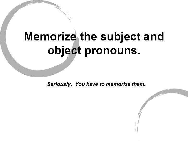 Memorize the subject and object pronouns. Seriously. You have to memorize them. 