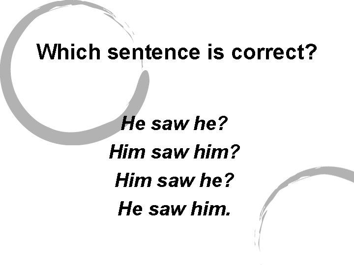 Which sentence is correct? He saw he? Him saw him? Him saw he? He