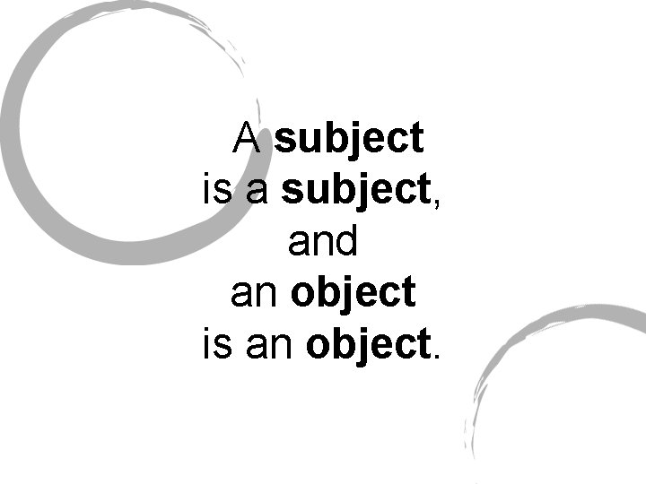 A subject is a subject, and an object is an object. 