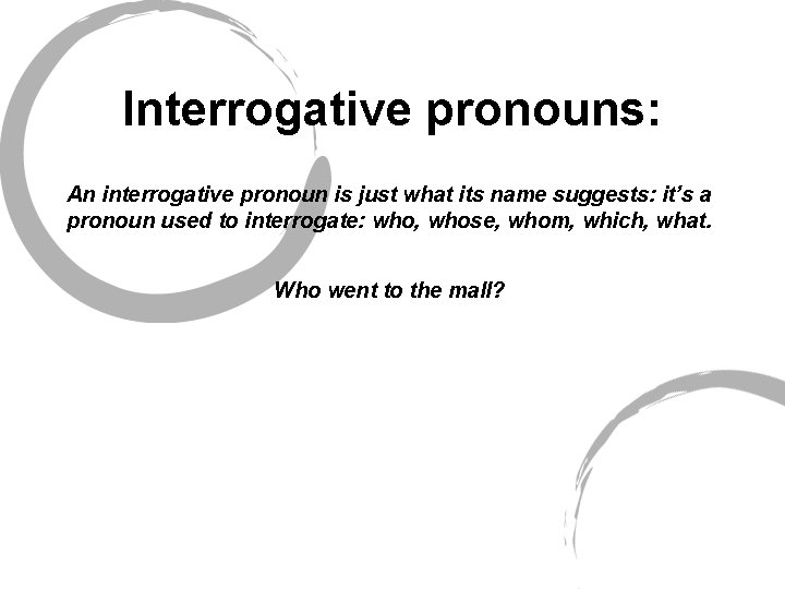 Interrogative pronouns: An interrogative pronoun is just what its name suggests: it’s a pronoun