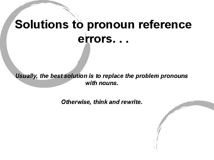 Solutions to pronoun reference errors. . . Usually, the best solution is to replace