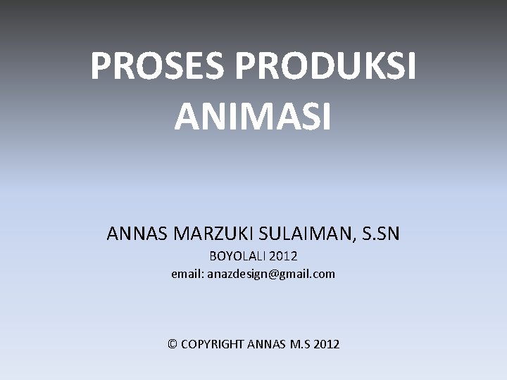 PROSES PRODUKSI ANIMASI ANNAS MARZUKI SULAIMAN, S. SN BOYOLALI 2012 email: anazdesign@gmail. com ©