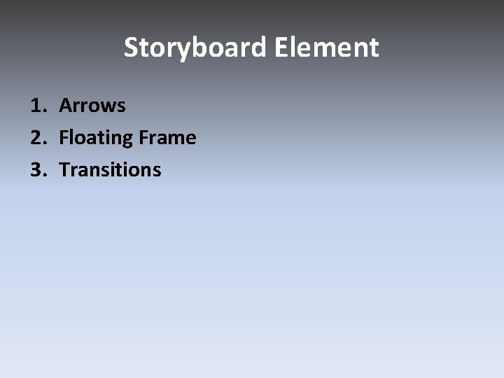 Storyboard Element 1. Arrows 2. Floating Frame 3. Transitions 