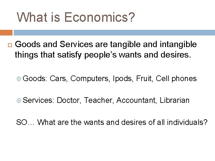 What is Economics? Goods and Services are tangible and intangible things that satisfy people’s
