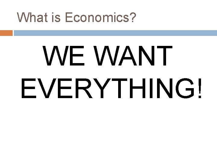 What is Economics? WE WANT EVERYTHING! 
