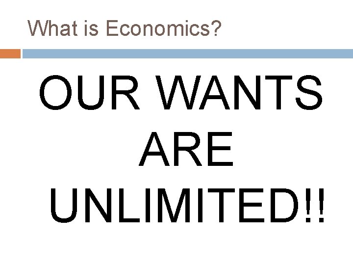 What is Economics? OUR WANTS ARE UNLIMITED!! 