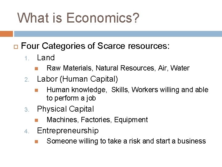 What is Economics? Four Categories of Scarce resources: 1. Land 2. Labor (Human Capital)