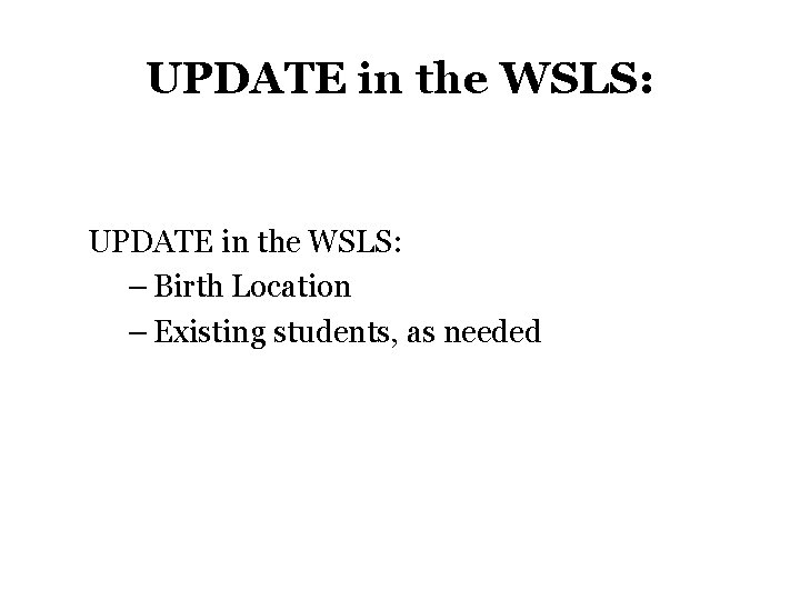 UPDATE in the WSLS: – Birth Location – Existing students, as needed UPDATE in the WSLS: – Birth Location – Existing students, as needed