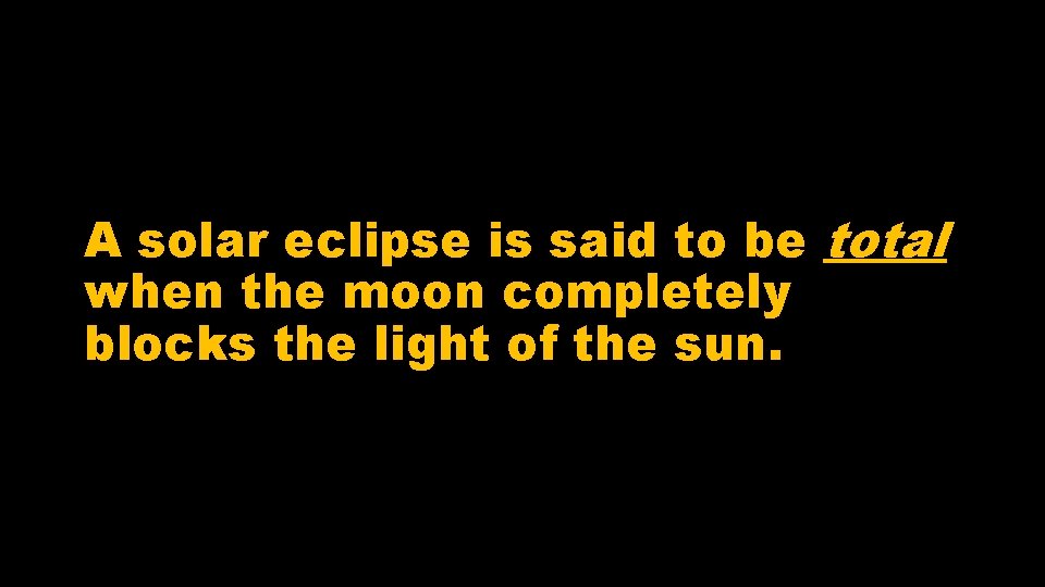 A solar eclipse is said to be total when the moon completely blocks the