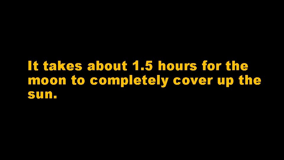 It takes about 1. 5 hours for the moon to completely cover up the