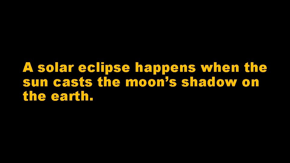 A solar eclipse happens when the sun casts the moon’s shadow on the earth.