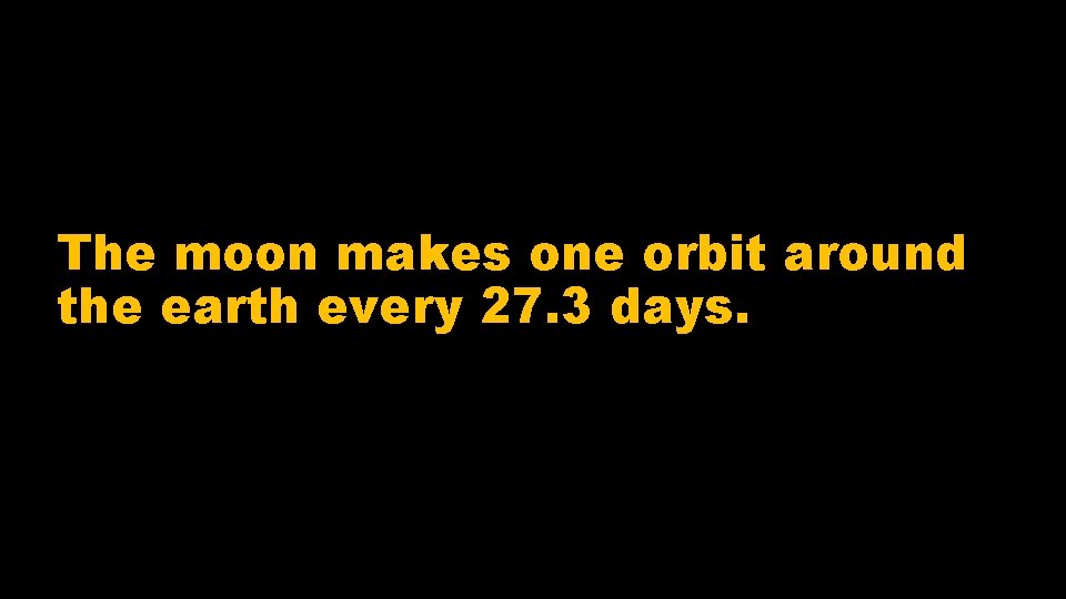 The moon makes one orbit around the earth every 27. 3 days. 