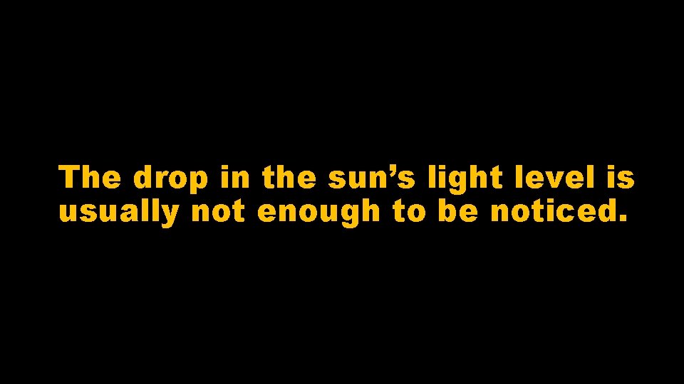 The drop in the sun’s light level is usually not enough to be noticed.