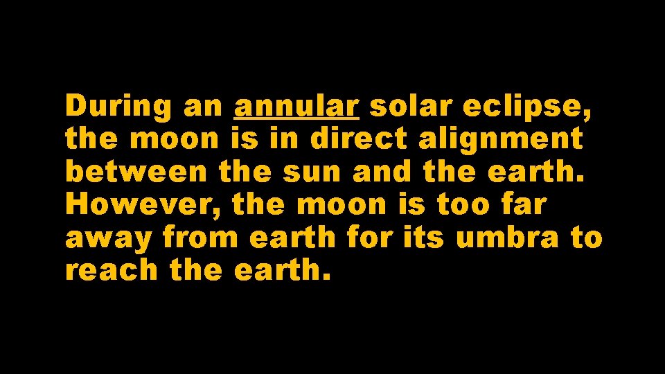 During an annular solar eclipse, the moon is in direct alignment between the sun