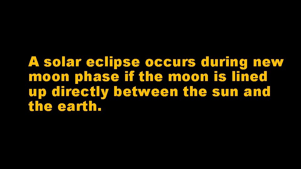 A solar eclipse occurs during new moon phase if the moon is lined up