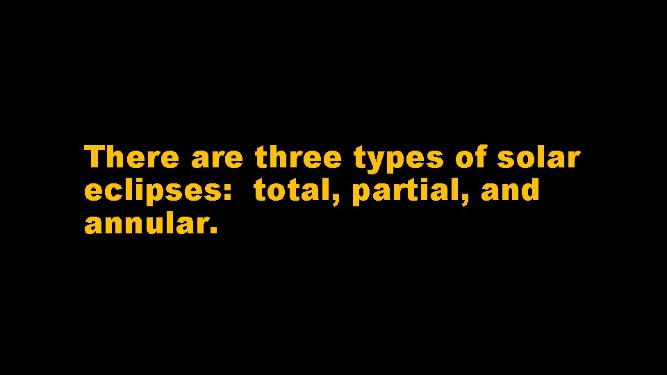 There are three types of solar eclipses: total, partial, and annular. 