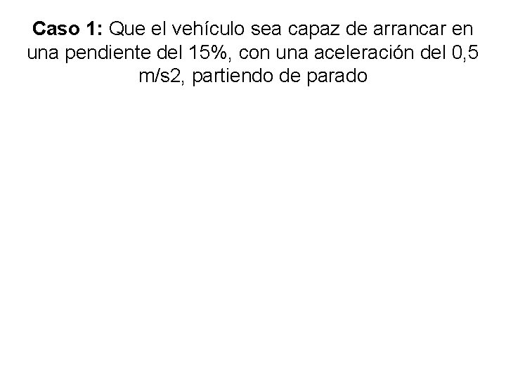 Caso 1: Que el vehículo sea capaz de arrancar en una pendiente del 15%,
