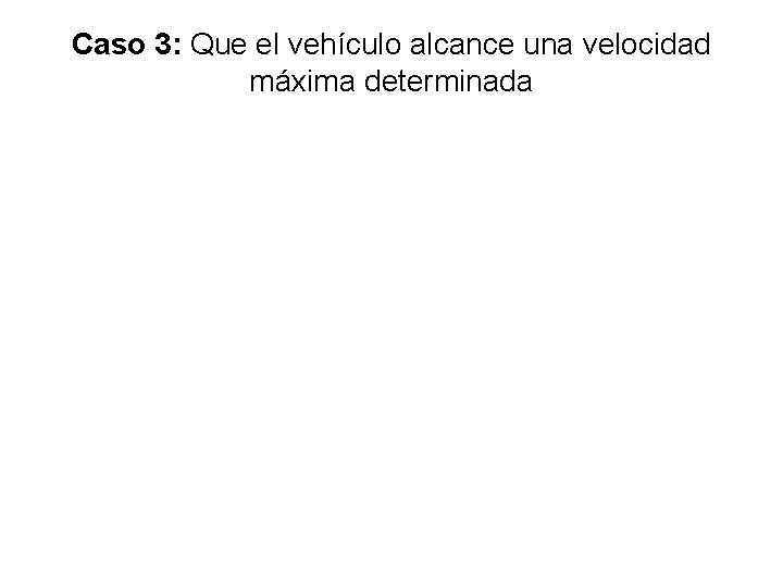 Caso 3: Que el vehículo alcance una velocidad máxima determinada Determinación de las relaciones