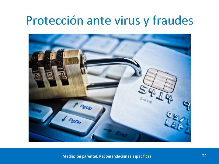 Protección ante virus y fraudes Mediación parental. Recomendaciones específicas 22 