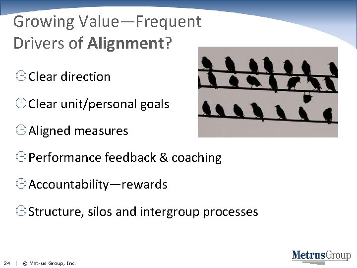 Growing Value—Frequent Drivers of Alignment? Clear direction Clear unit/personal goals Aligned measures Performance feedback