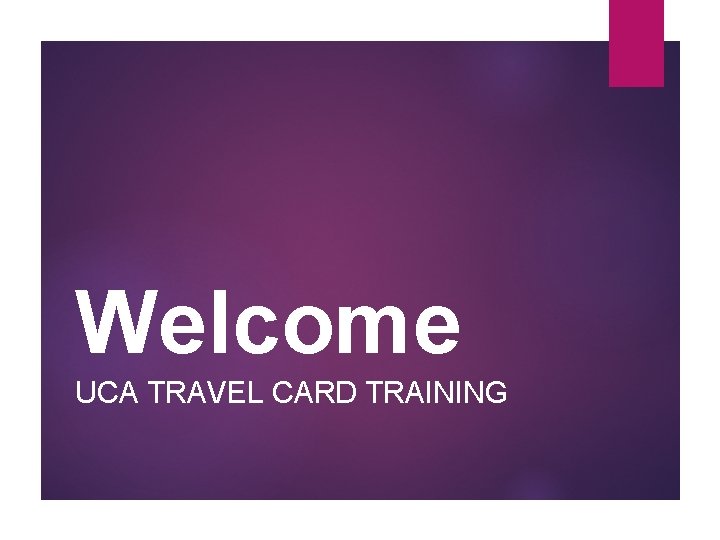 Welcome UCA TRAVEL CARD TRAINING 