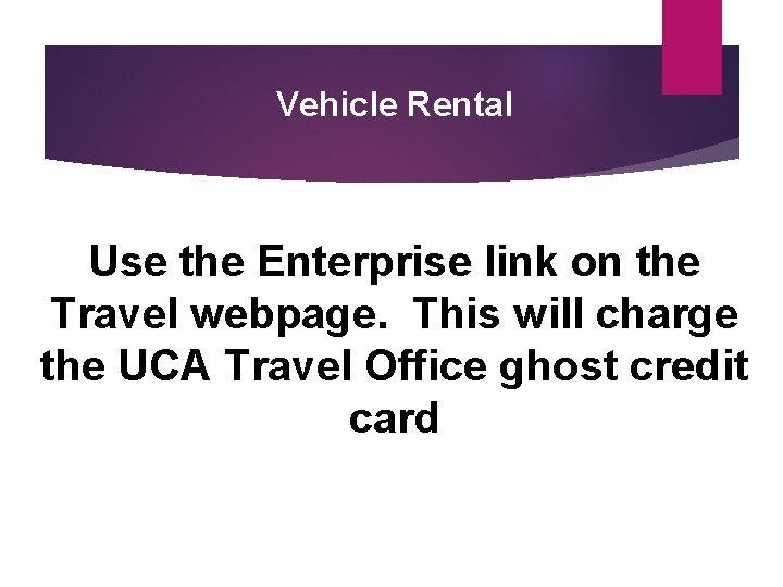 Vehicle Rental Use the Enterprise link on the Travel webpage. This will charge the