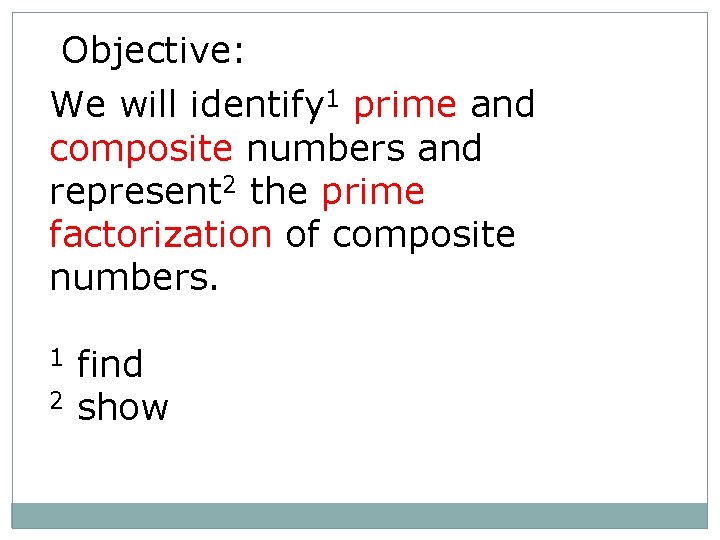 Objective: We will identify 1 prime and composite numbers and represent 2 the prime