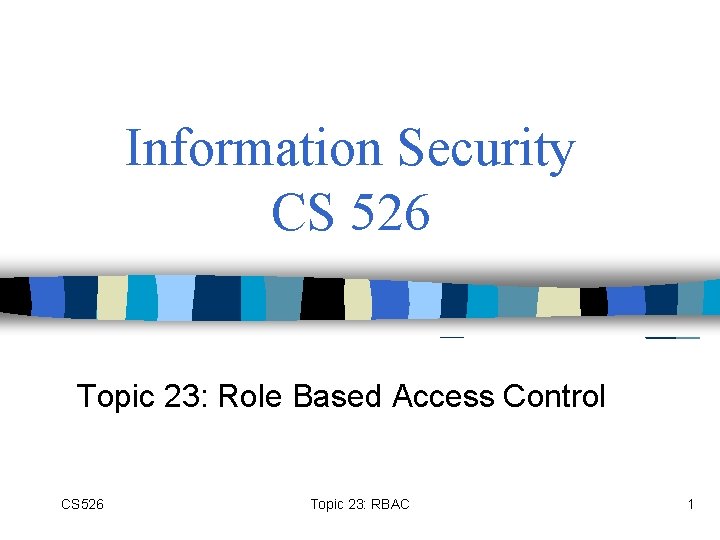 Information Security CS 526 Topic 23: Role Based Access Control CS 526 Topic 23: