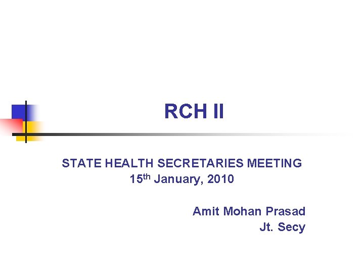 RCH II STATE HEALTH SECRETARIES MEETING 15 th January, 2010 Amit Mohan Prasad Jt.