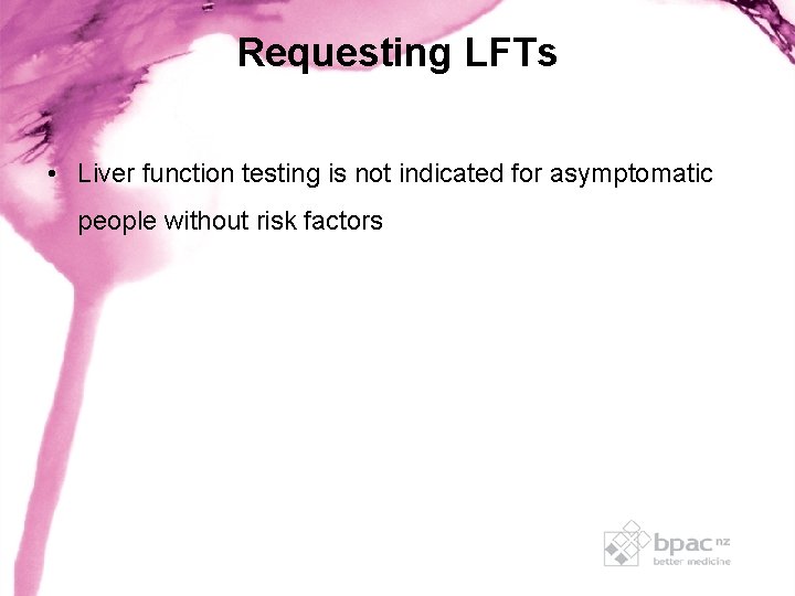 Requesting LFTs • Liver function testing is not indicated for asymptomatic people without risk Requesting LFTs • Liver function testing is not indicated for asymptomatic people without risk