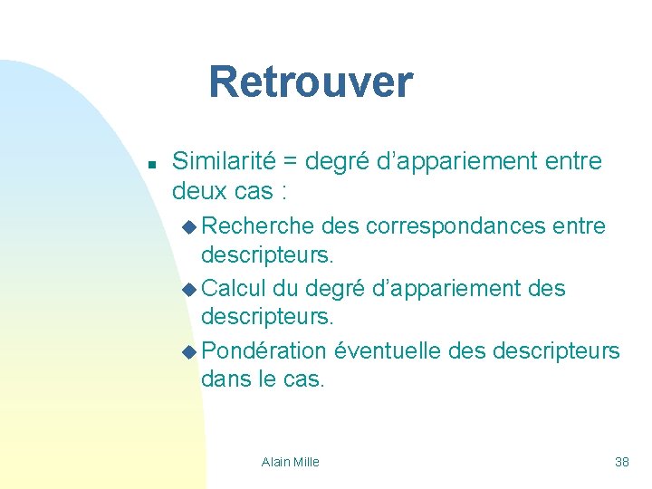 Retrouver n Similarité = degré d’appariement entre deux cas : u Recherche des correspondances