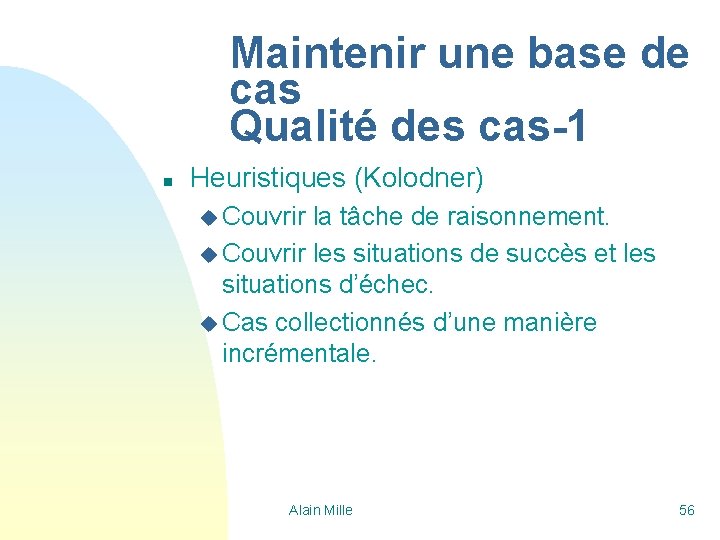 Maintenir une base de cas Qualité des cas-1 n Heuristiques (Kolodner) u Couvrir la