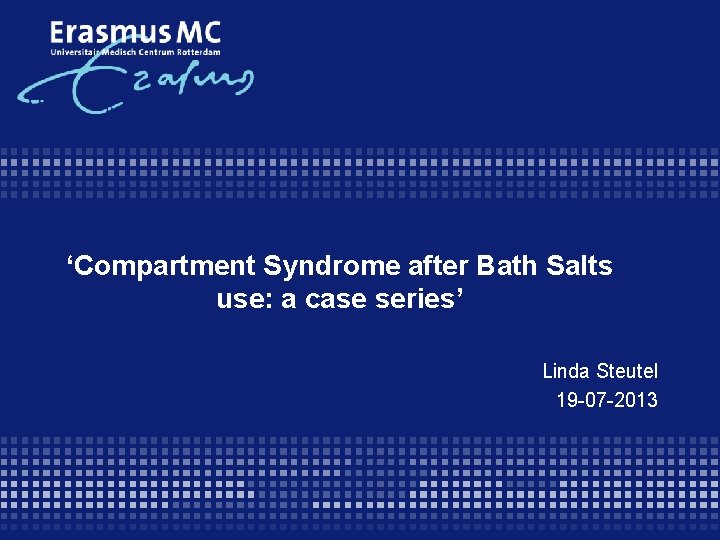 ‘Compartment Syndrome after Bath Salts use: a case series’ Linda Steutel 19 -07 -2013