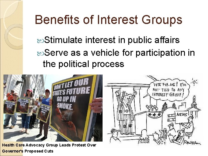 Benefits of Interest Groups Stimulate interest in public affairs Serve as a vehicle for