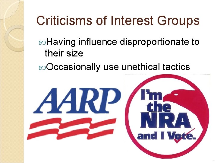 Criticisms of Interest Groups Having influence disproportionate to their size Occasionally use unethical tactics