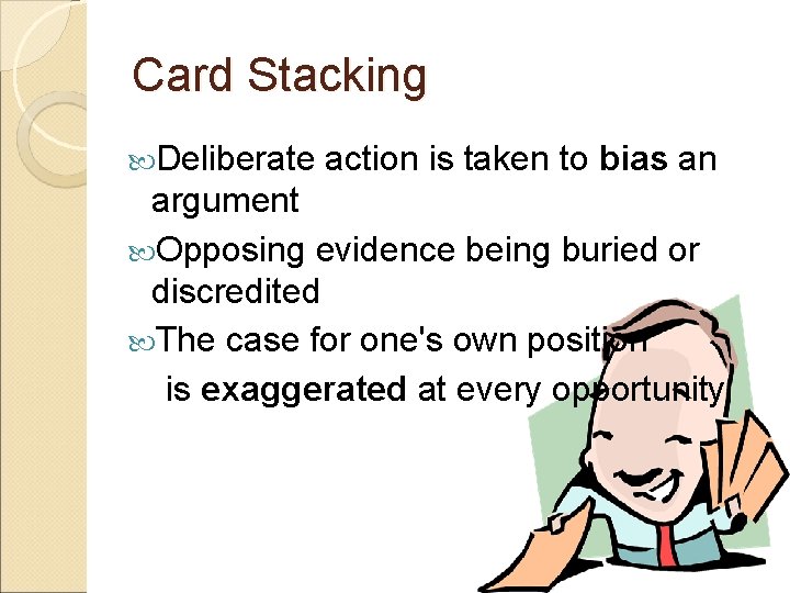 Card Stacking Deliberate action is taken to bias an argument Opposing evidence being buried