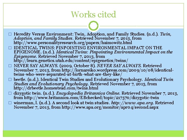 Works cited � Heredity Versus Environment: Twin, Adoption, and Family Studies. (n. d. ).