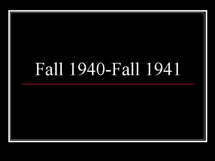 Fall 1940 -Fall 1941 