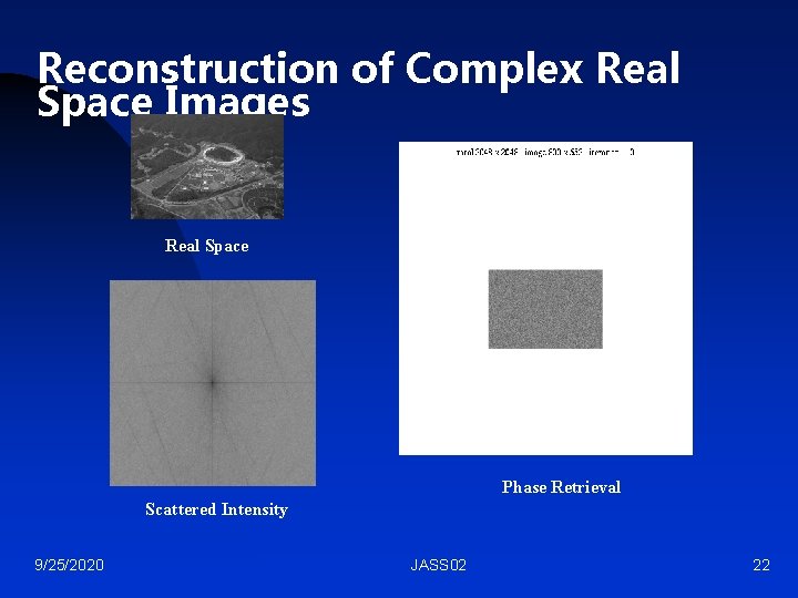 Reconstruction of Complex Real Space Images Real Space Phase Retrieval Scattered Intensity 9/25/2020 JASS