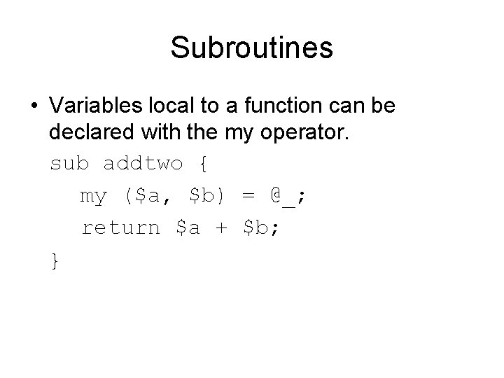 Subroutines • Variables local to a function can be declared with the my operator. Subroutines • Variables local to a function can be declared with the my operator.