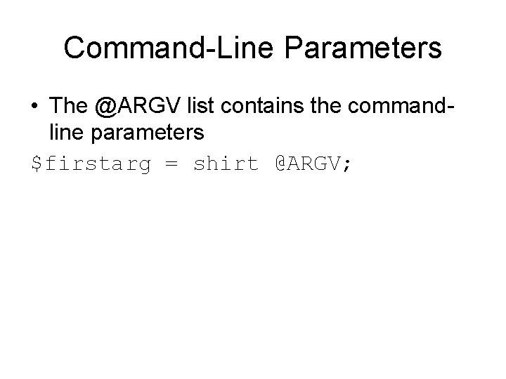Command-Line Parameters • The @ARGV list contains the commandline parameters $firstarg = shirt @ARGV; Command-Line Parameters • The @ARGV list contains the commandline parameters $firstarg = shirt @ARGV;