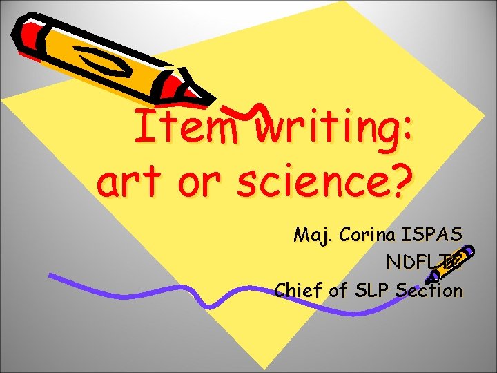 Item writing: art or science? Maj. Corina ISPAS NDFLTC Chief of SLP Section 