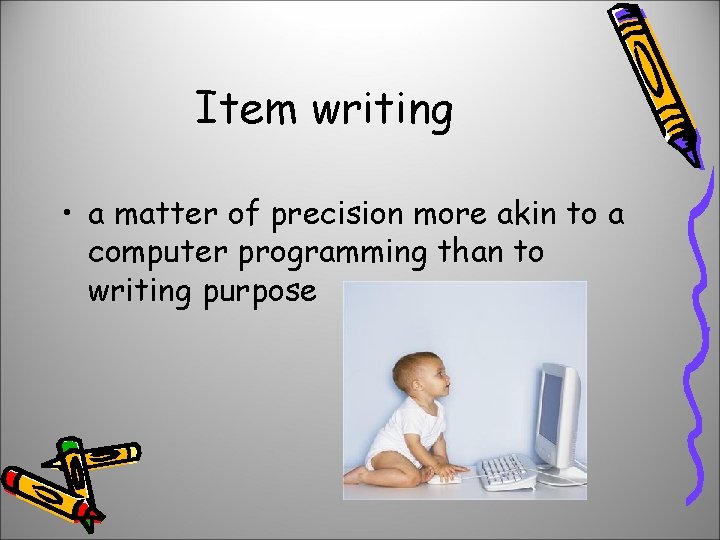 Item writing • a matter of precision more akin to a computer programming than
