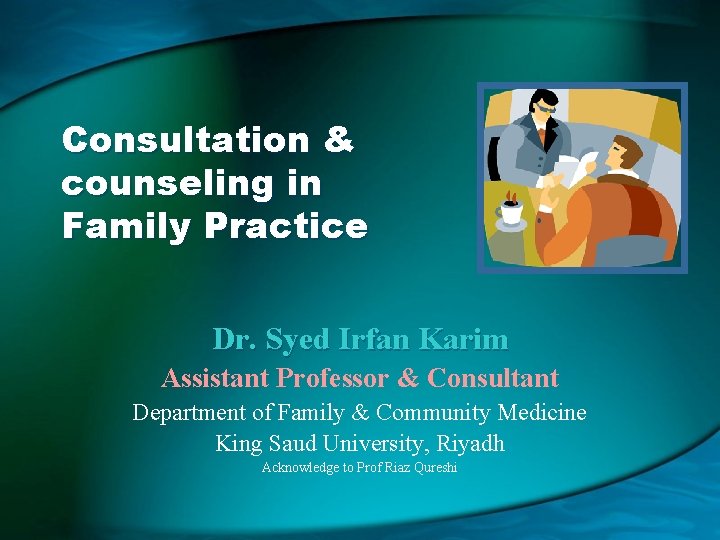 Consultation & counseling in Family Practice Dr. Syed Irfan Karim Assistant Professor & Consultant