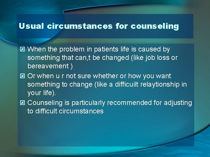 Usual circumstances for counseling ý When the problem in patients life is caused by