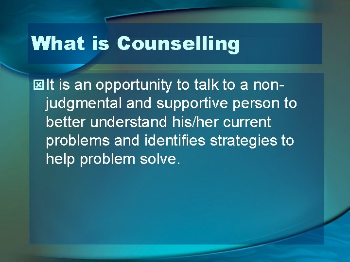 What is Counselling ý It is an opportunity to talk to a non- judgmental