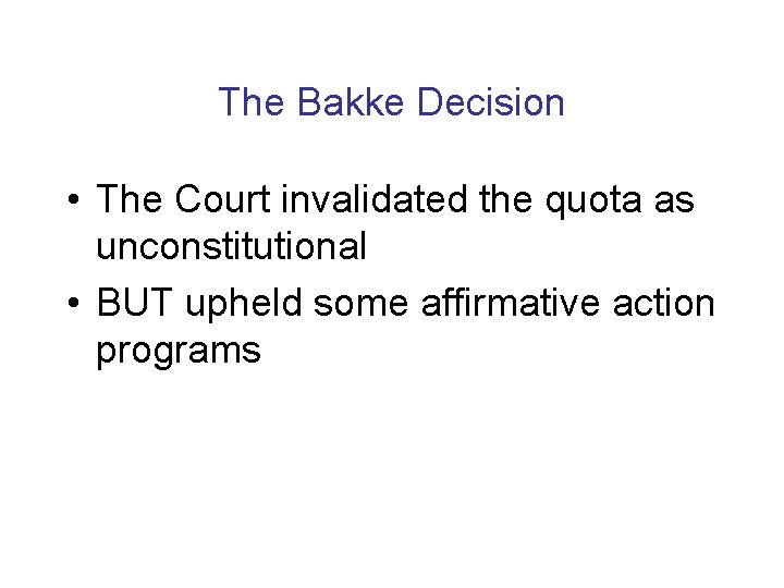 The Bakke Decision • The Court invalidated the quota as unconstitutional • BUT upheld