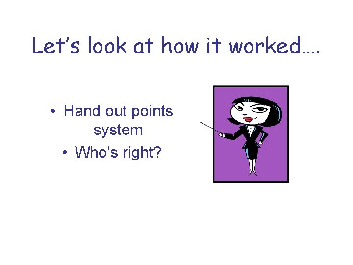 Let’s look at how it worked…. • Hand out points system • Who’s right?